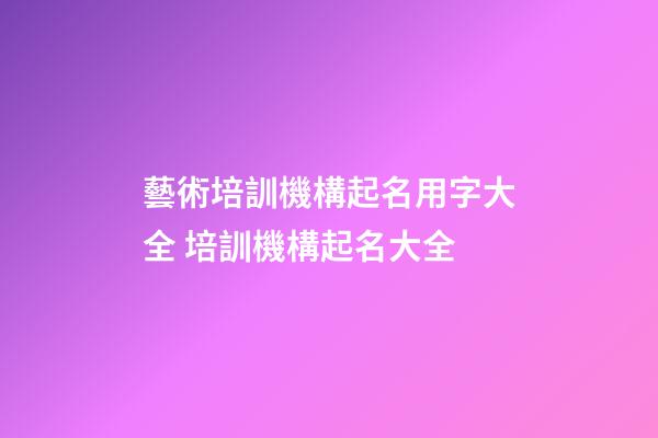 藝術培訓機構起名用字大全 培訓機構起名大全-第1張-公司起名-玄機派